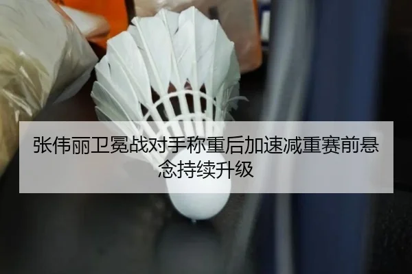 张伟丽卫冕战对手称重后加速减重赛前悬念持续升级